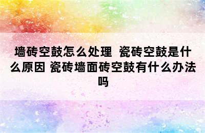 墙砖空鼓怎么处理  瓷砖空鼓是什么原因 瓷砖墙面砖空鼓有什么办法吗